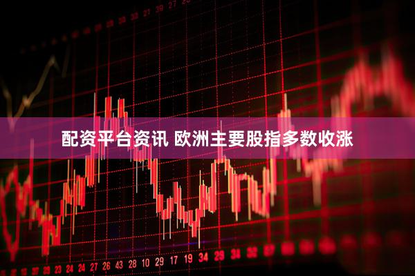 配资平台资讯 欧洲主要股指多数收涨