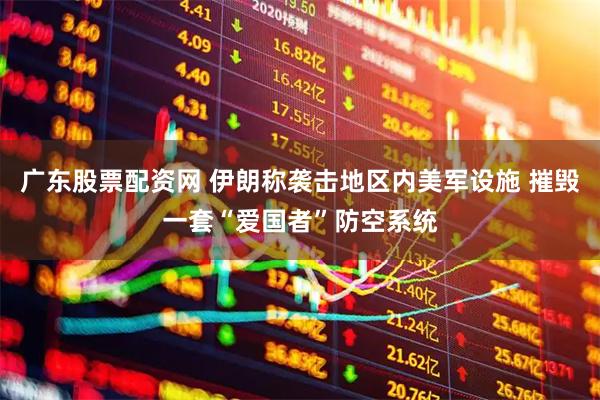 广东股票配资网 伊朗称袭击地区内美军设施 摧毁一套“爱国者”防空系统